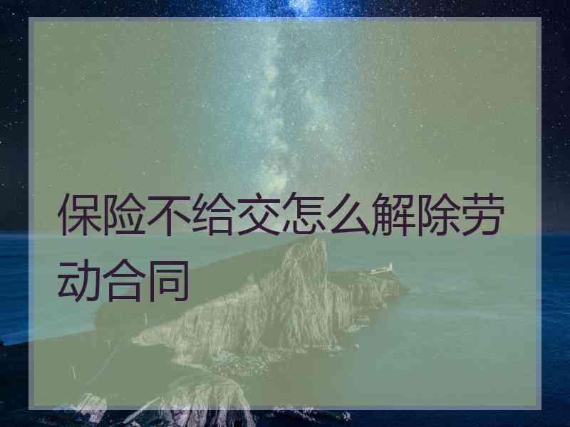 保险不给交怎么解除劳动合同