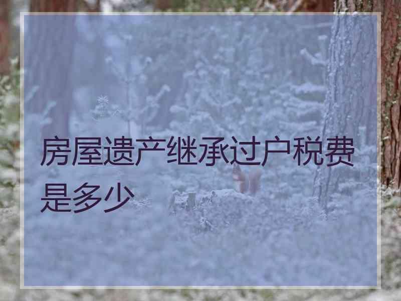 房屋遗产继承过户税费是多少