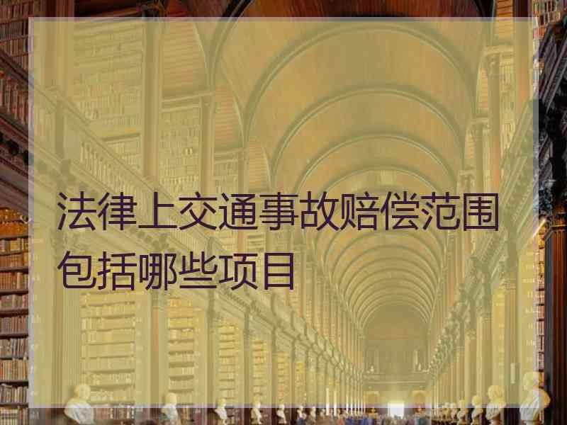 法律上交通事故赔偿范围包括哪些项目