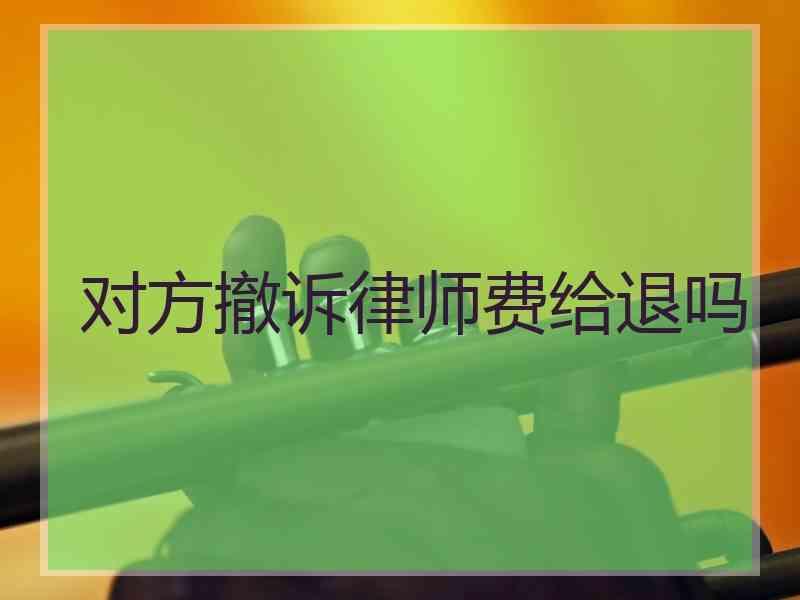 对方撤诉律师费给退吗