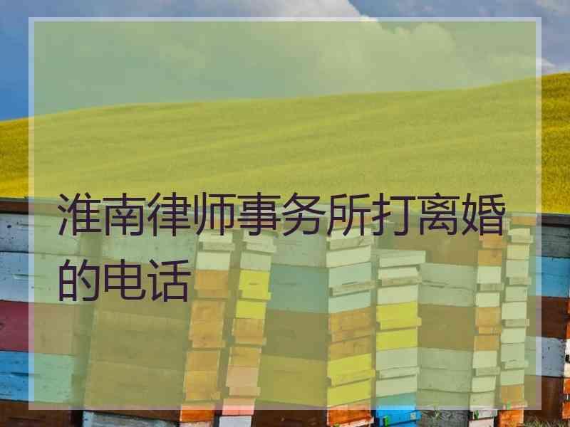 淮南律师事务所打离婚的电话