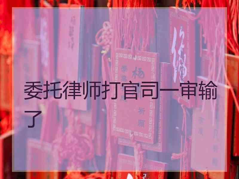 委托律师打官司一审输了