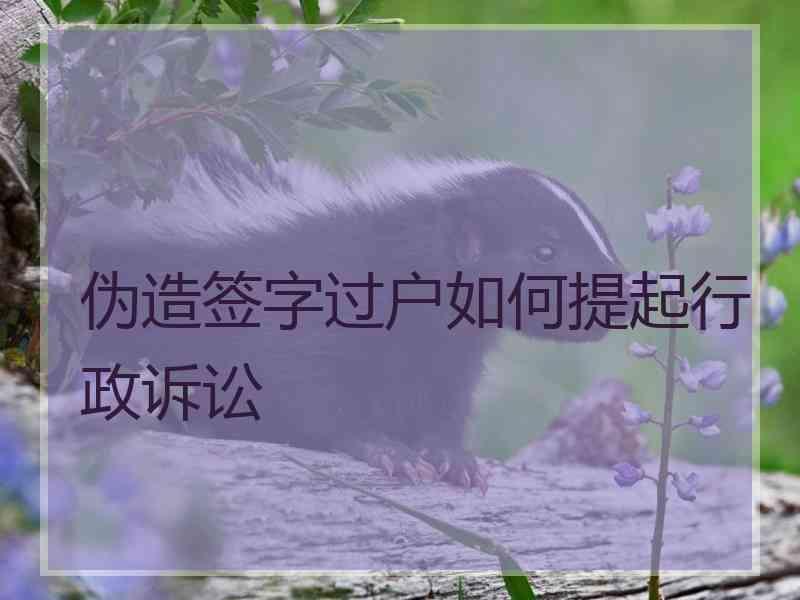 伪造签字过户如何提起行政诉讼