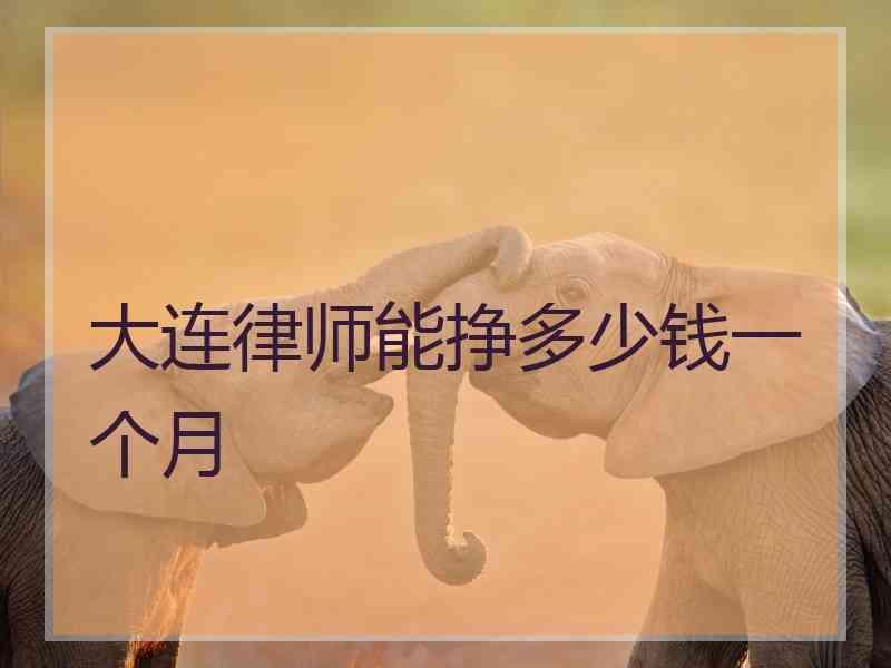 大连律师能挣多少钱一个月