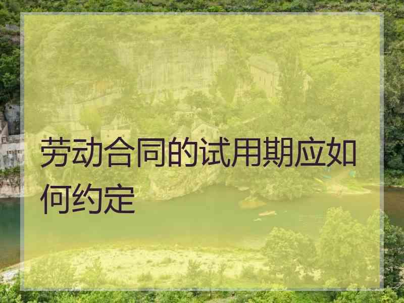 劳动合同的试用期应如何约定