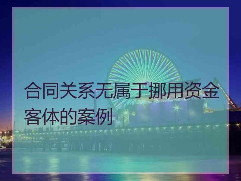 合同关系无属于挪用资金客体的案例