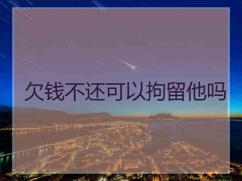 欠钱不还可以拘留他吗