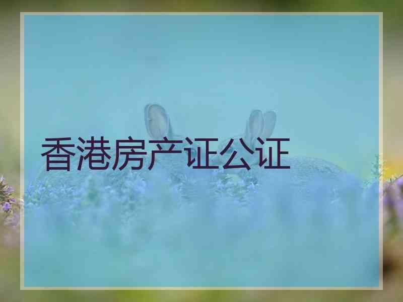 香港房产证公证