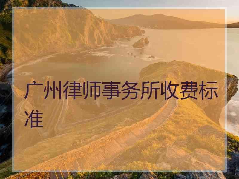 广州律师事务所收费标准