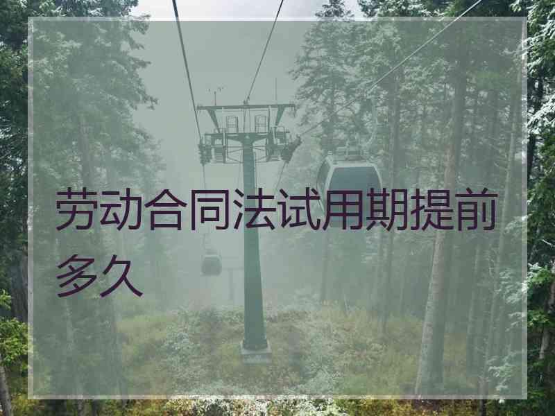 劳动合同法试用期提前多久