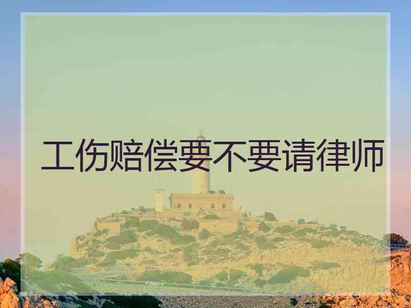工伤赔偿要不要请律师