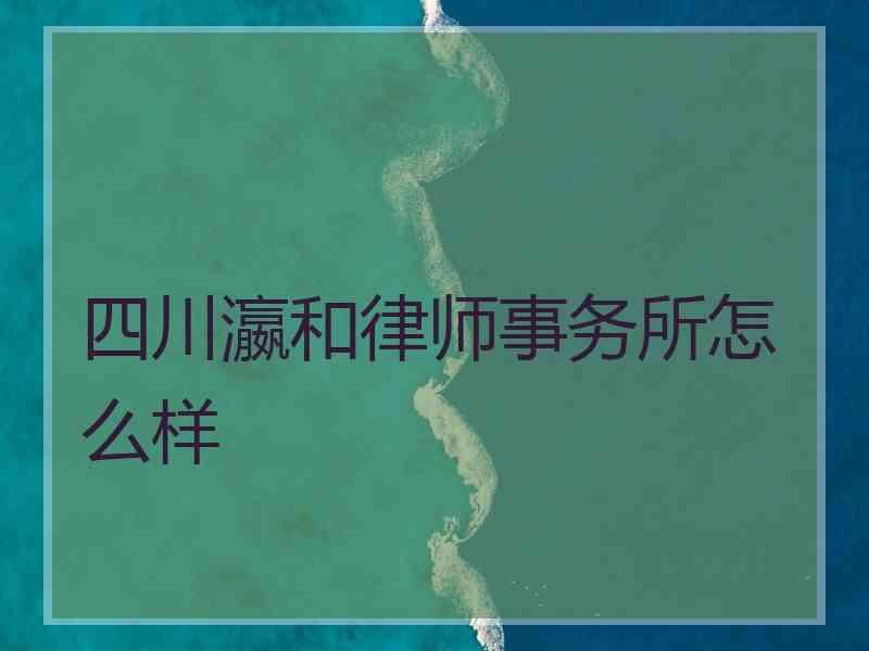 四川瀛和律师事务所怎么样