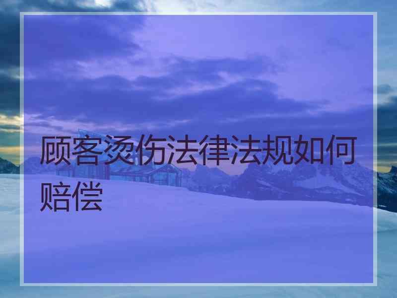 顾客烫伤法律法规如何赔偿