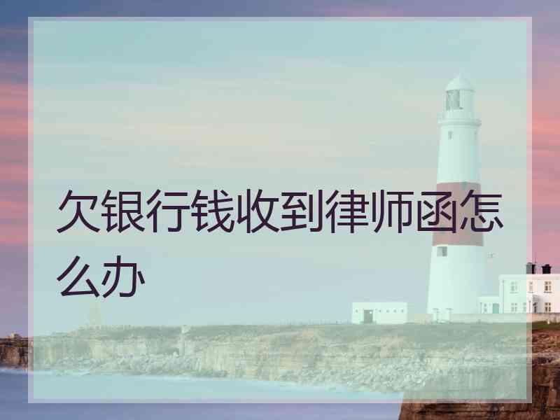 欠银行钱收到律师函怎么办