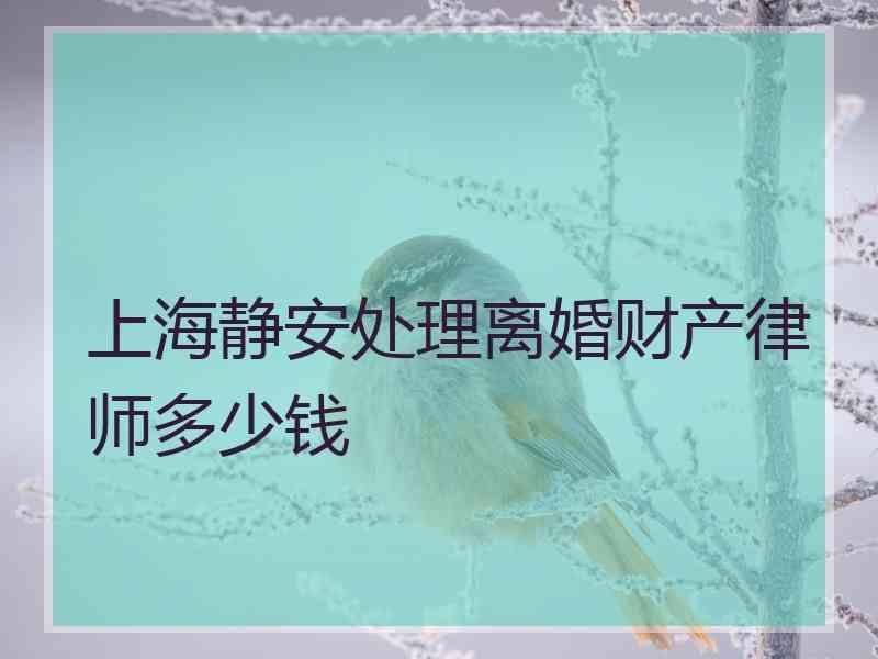 上海静安处理离婚财产律师多少钱