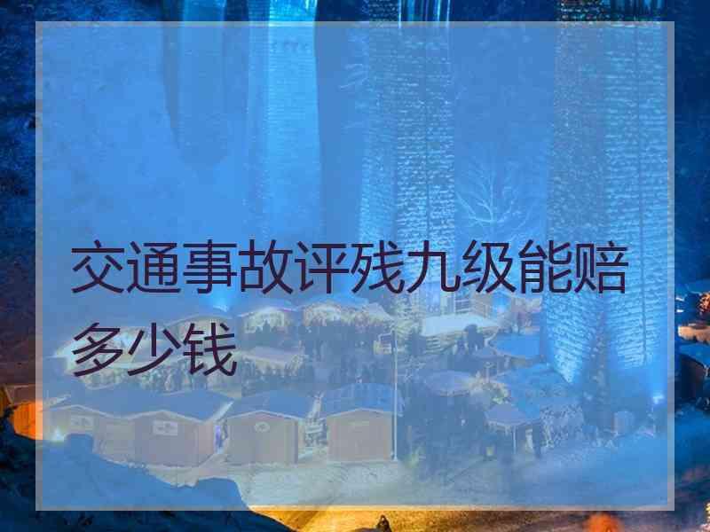 交通事故评残九级能赔多少钱