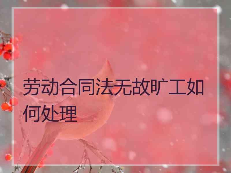 劳动合同法无故旷工如何处理