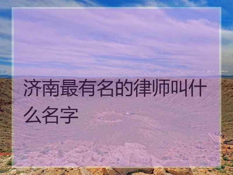 济南最有名的律师叫什么名字