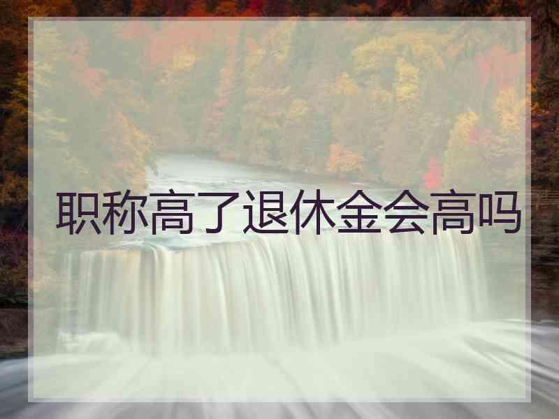 职称高了退休金会高吗