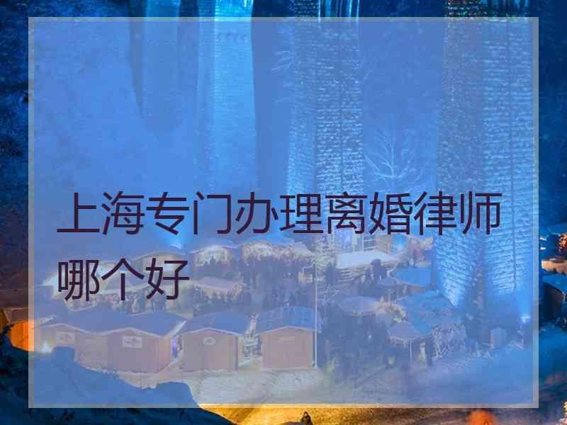 上海专门办理离婚律师哪个好