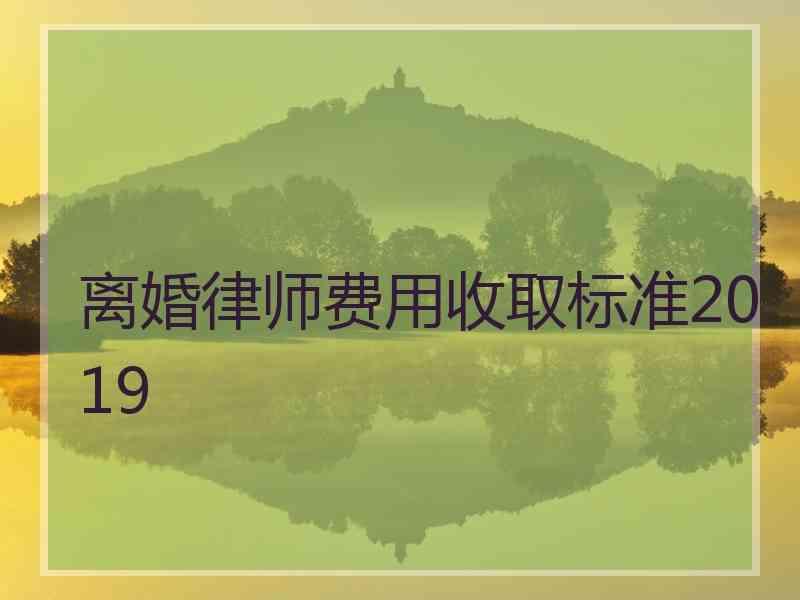 离婚律师费用收取标准2019