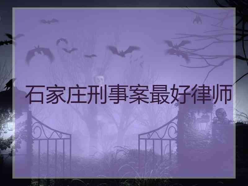 石家庄刑事案最好律师
