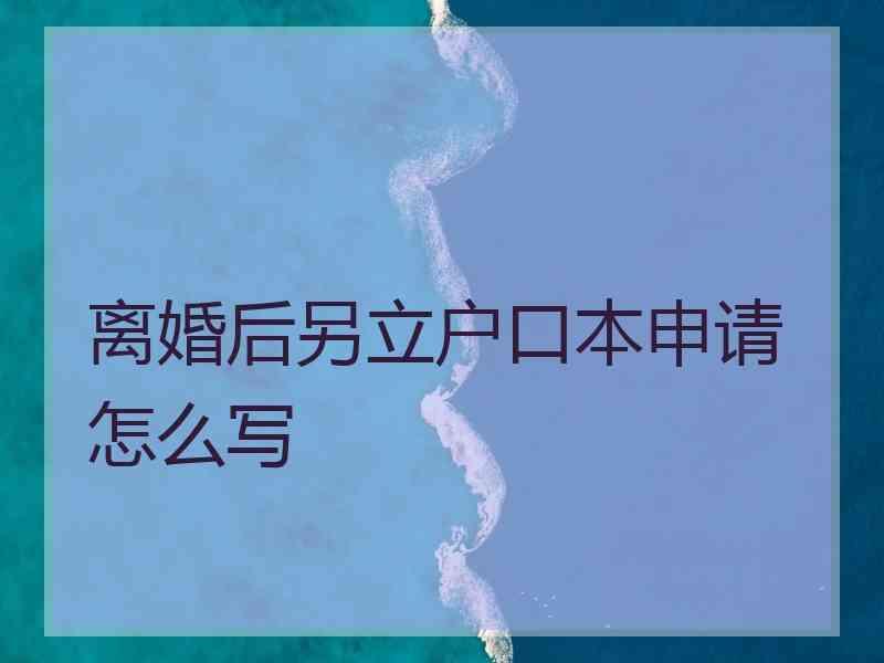 离婚后另立户口本申请怎么写