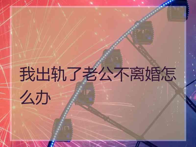 我出轨了老公不离婚怎么办