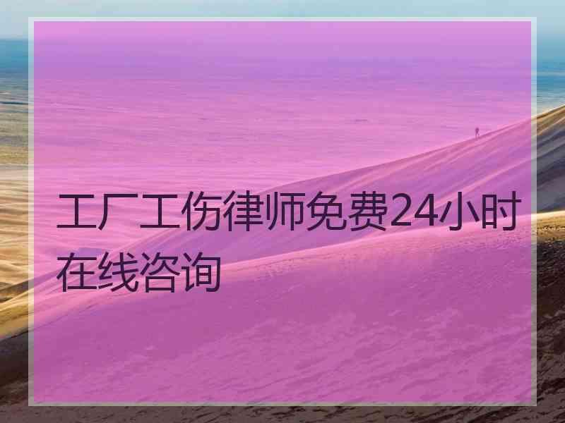 工厂工伤律师免费24小时在线咨询