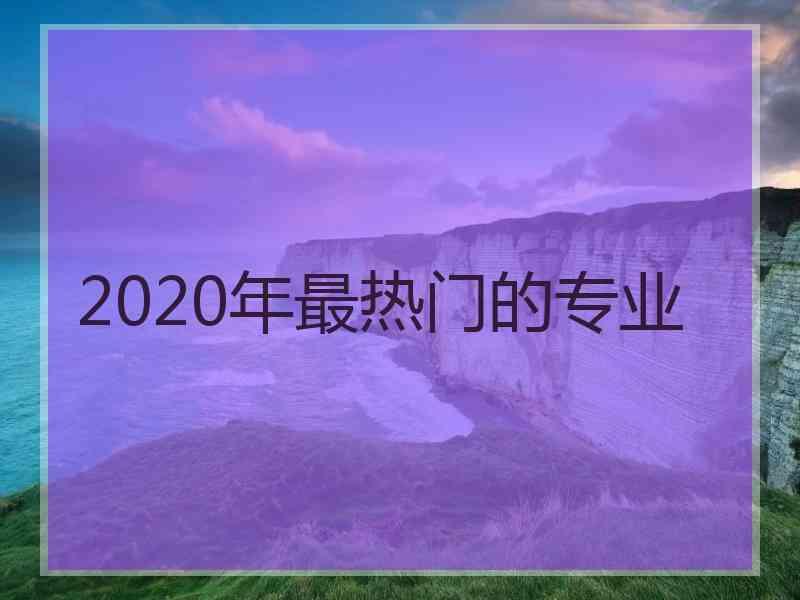 2020年最热门的专业