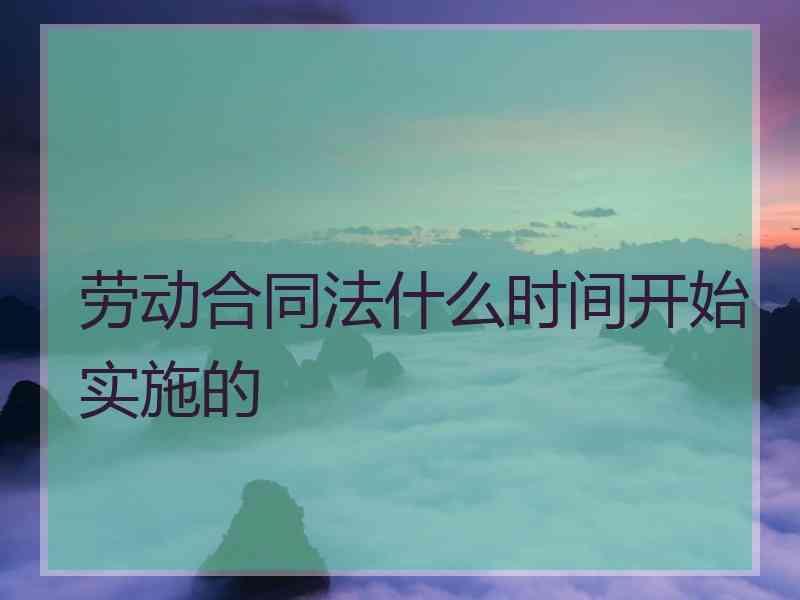 劳动合同法什么时间开始实施的