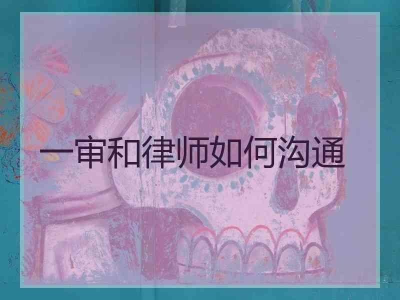 一审和律师如何沟通