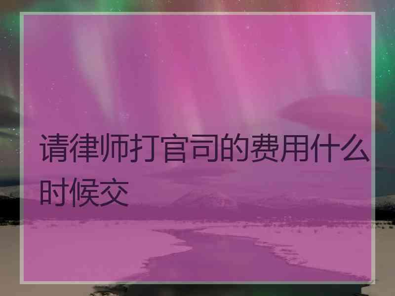 请律师打官司的费用什么时候交