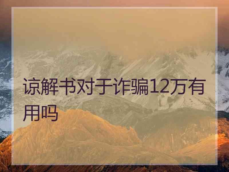 谅解书对于诈骗12万有用吗