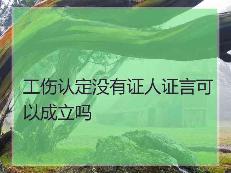 工伤认定没有证人证言可以成立吗