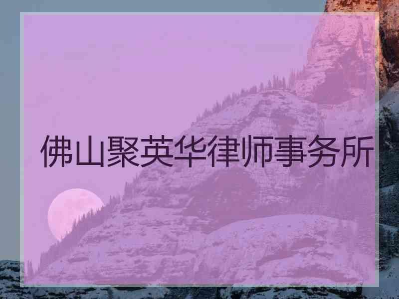 佛山聚英华律师事务所