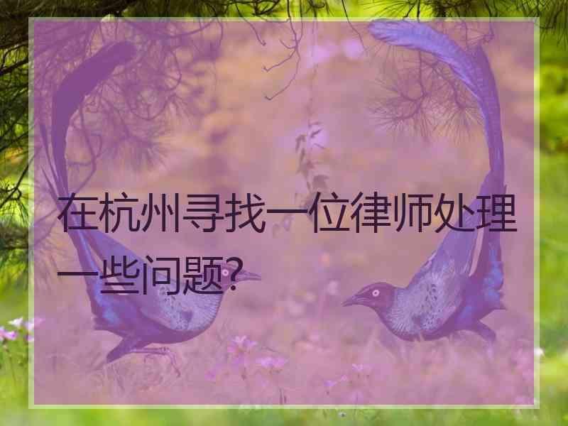 在杭州寻找一位律师处理一些问题?