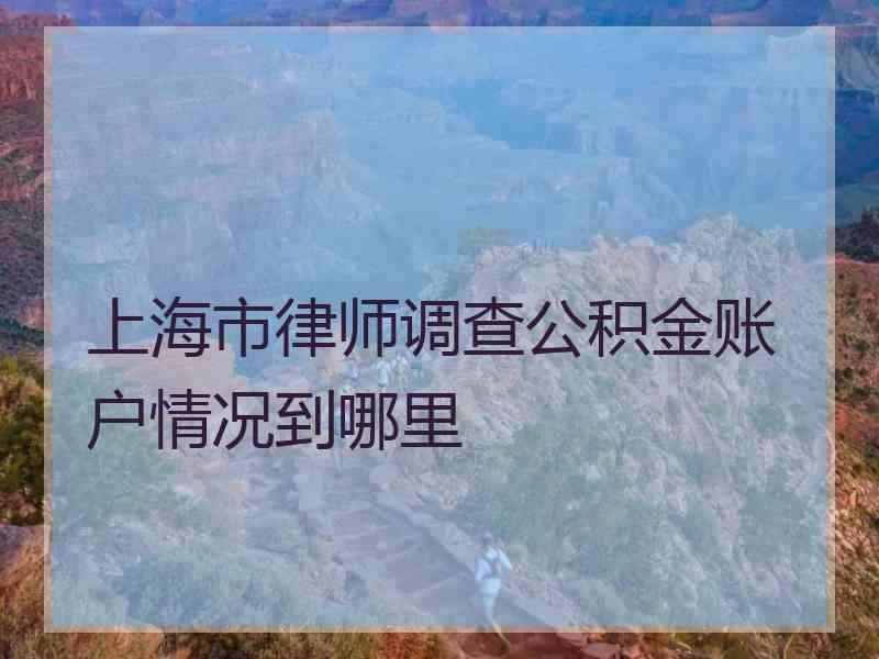 上海市律师调查公积金账户情况到哪里