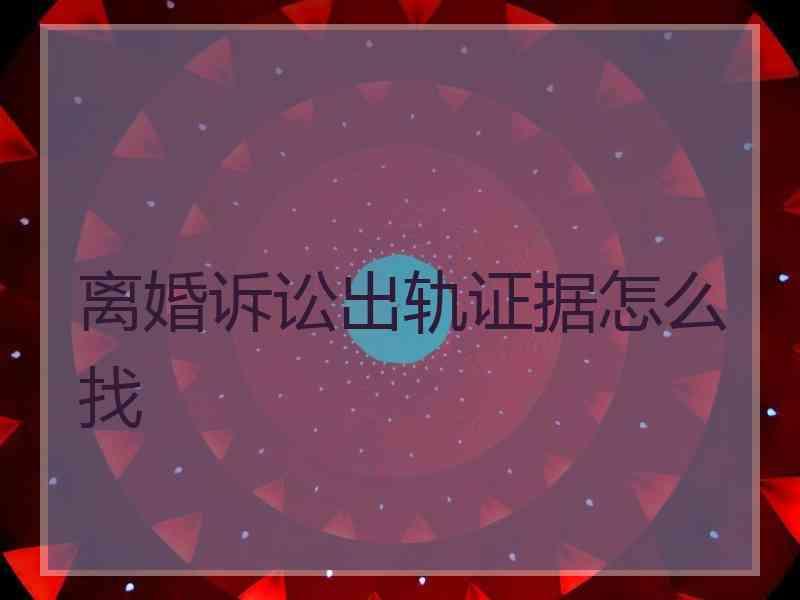 离婚诉讼出轨证据怎么找