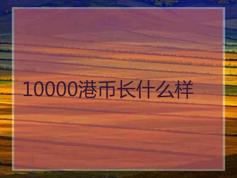 10000港币长什么样