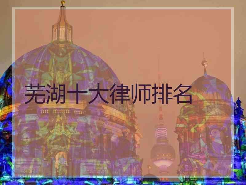芜湖十大律师排名