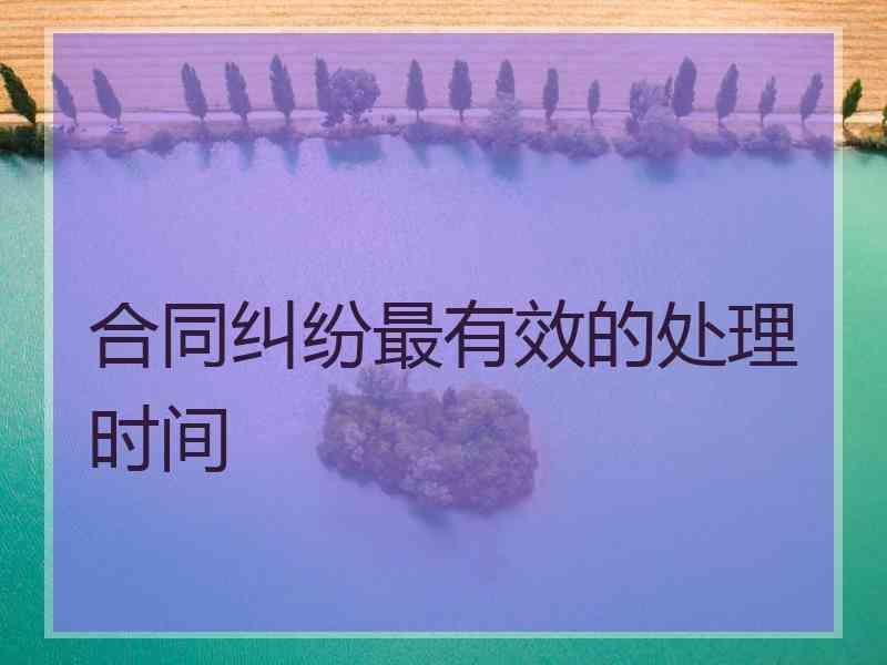 合同纠纷最有效的处理时间