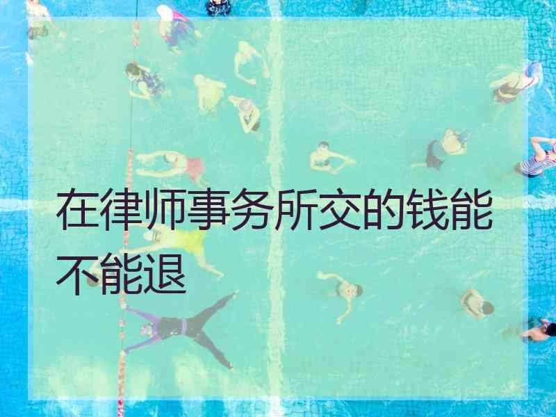 在律师事务所交的钱能不能退