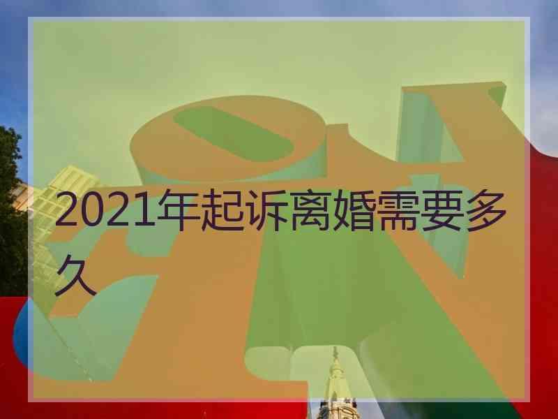 2021年起诉离婚需要多久