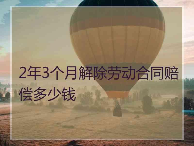 2年3个月解除劳动合同赔偿多少钱