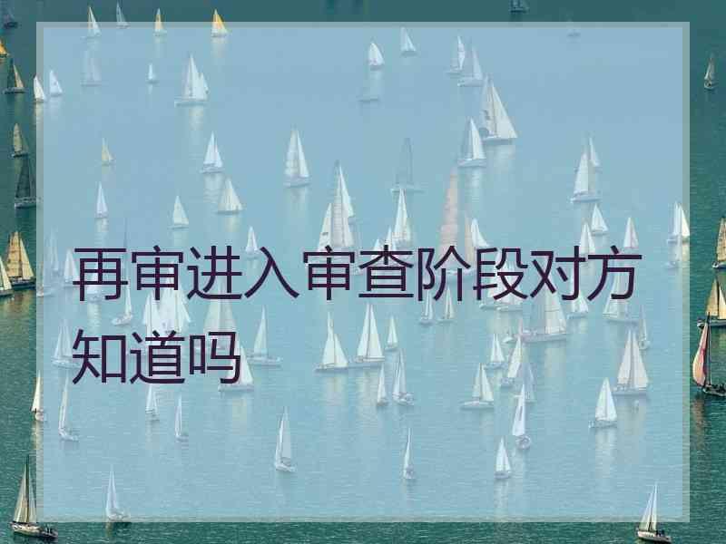 再审进入审查阶段对方知道吗