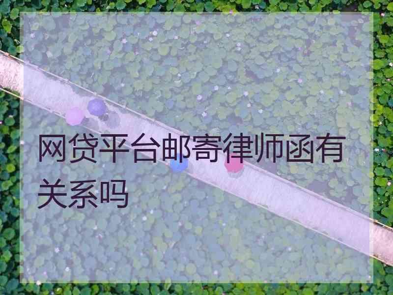 网贷平台邮寄律师函有关系吗