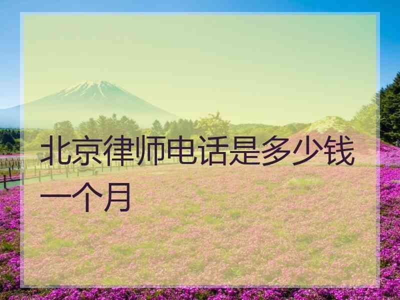 北京律师电话是多少钱一个月