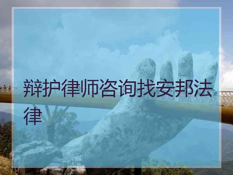 辩护律师咨询找安邦法律