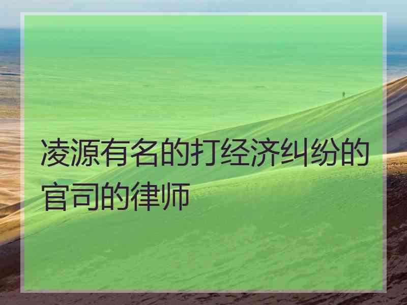 凌源有名的打经济纠纷的官司的律师